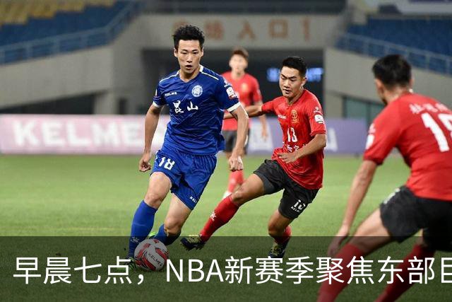 早晨七点，NBA新赛季聚焦东部巨头对决
