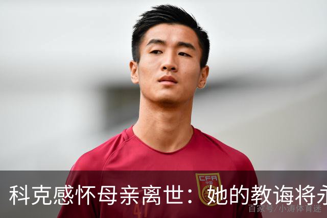 科克感怀母亲离世：她的教诲将永存心间，感谢大家的支持